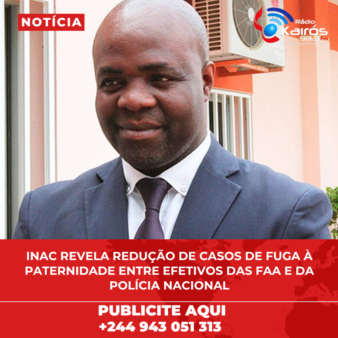 INAC REVELA REDUÇÃO DE CASOS DE FUGA À PATERNIDADE ENTRE EFETIVOS DAS FAA E DA POLÍCIA NACIONAL